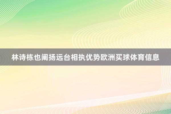 林诗栋也阐扬远台相执优势欧洲买球体育信息