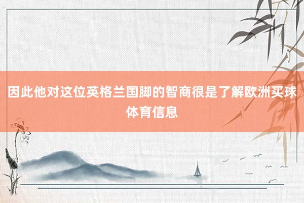 因此他对这位英格兰国脚的智商很是了解欧洲买球体育信息