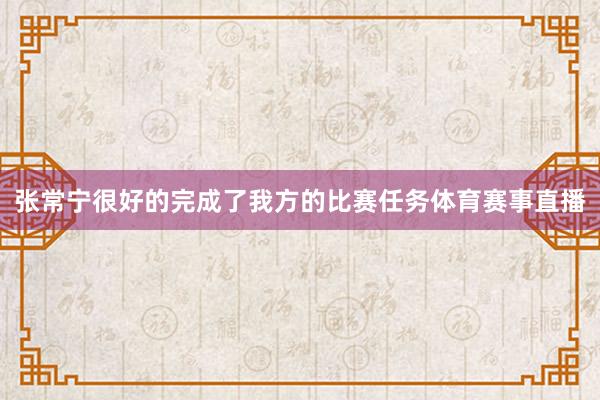 张常宁很好的完成了我方的比赛任务体育赛事直播