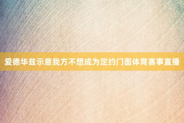 爱德华兹示意我方不想成为定约门面体育赛事直播