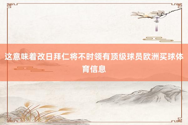 这意味着改日拜仁将不时领有顶级球员欧洲买球体育信息