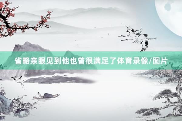 省略亲眼见到他也曾很满足了体育录像/图片