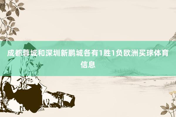 成都蓉城和深圳新鹏城各有1胜1负欧洲买球体育信息