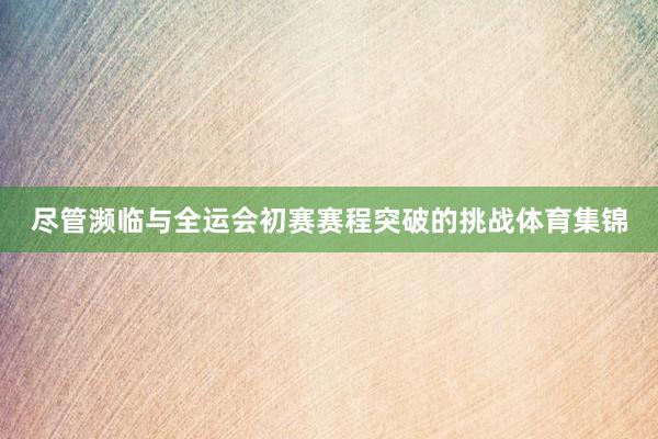尽管濒临与全运会初赛赛程突破的挑战体育集锦
