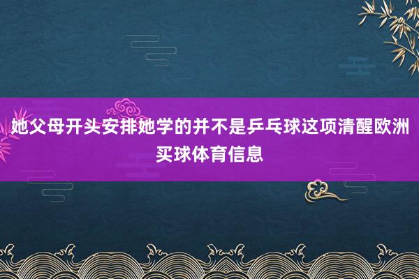 她父母开头安排她学的并不是乒乓球这项清醒欧洲买球体育信息
