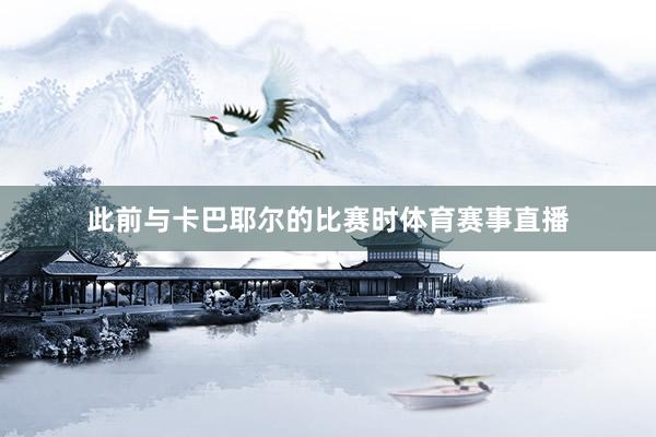 此前与卡巴耶尔的比赛时体育赛事直播