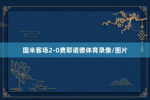 国米客场2-0费耶诺德体育录像/图片