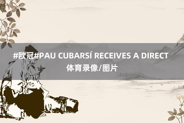 #欧冠#PAU CUBARSÍ RECEIVES A DIRECT 体育录像/图片