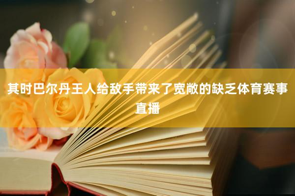 其时巴尔丹王人给敌手带来了宽敞的缺乏体育赛事直播
