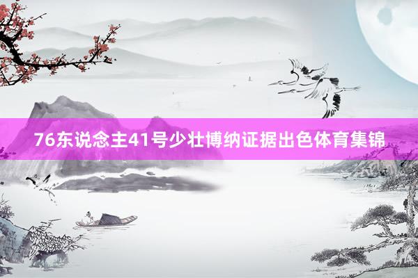 76东说念主41号少壮博纳证据出色体育集锦