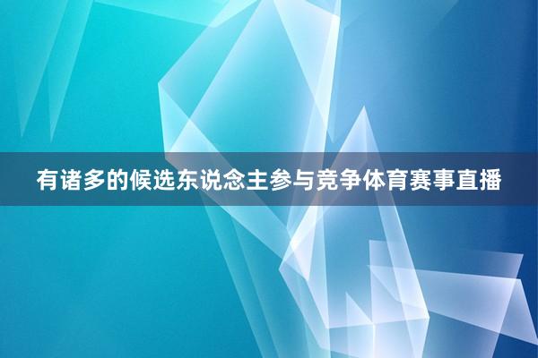 有诸多的候选东说念主参与竞争体育赛事直播