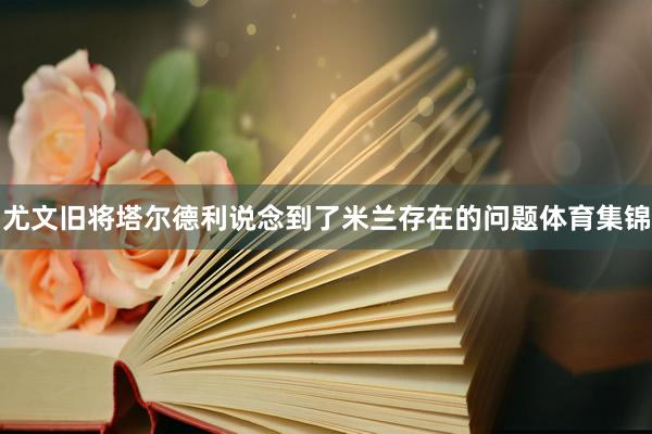 尤文旧将塔尔德利说念到了米兰存在的问题体育集锦