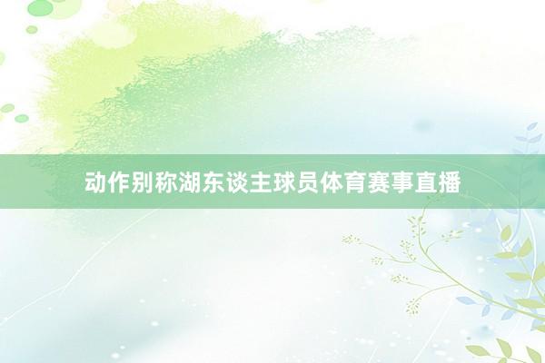 动作别称湖东谈主球员体育赛事直播