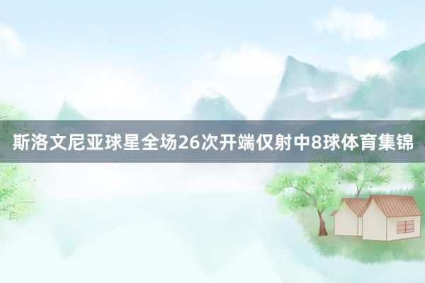 斯洛文尼亚球星全场26次开端仅射中8球体育集锦