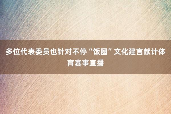 多位代表委员也针对不停“饭圈”文化建言献计体育赛事直播
