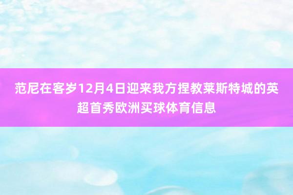 范尼在客岁12月4日迎来我方捏教莱斯特城的英超首秀欧洲买球体育信息