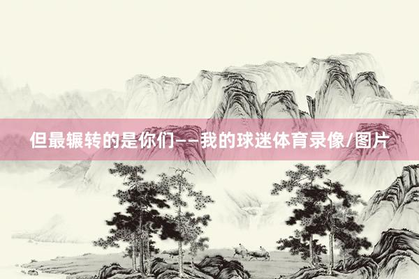 但最辗转的是你们——我的球迷体育录像/图片