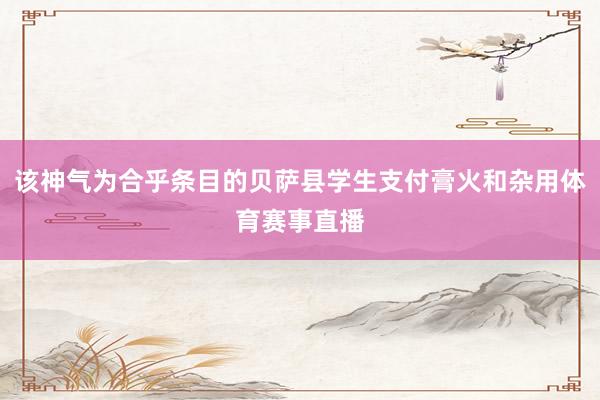 该神气为合乎条目的贝萨县学生支付膏火和杂用体育赛事直播