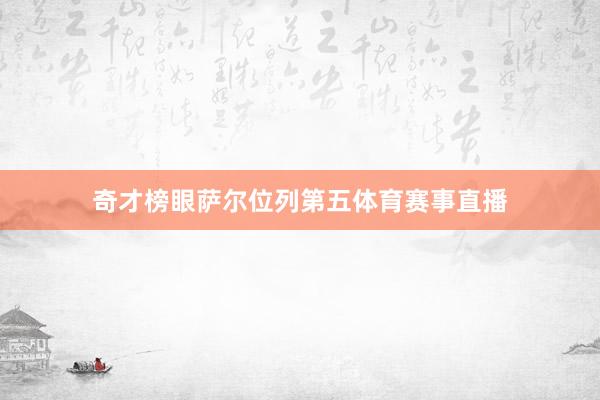 奇才榜眼萨尔位列第五体育赛事直播