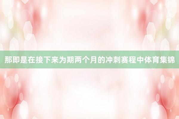 那即是在接下来为期两个月的冲刺赛程中体育集锦
