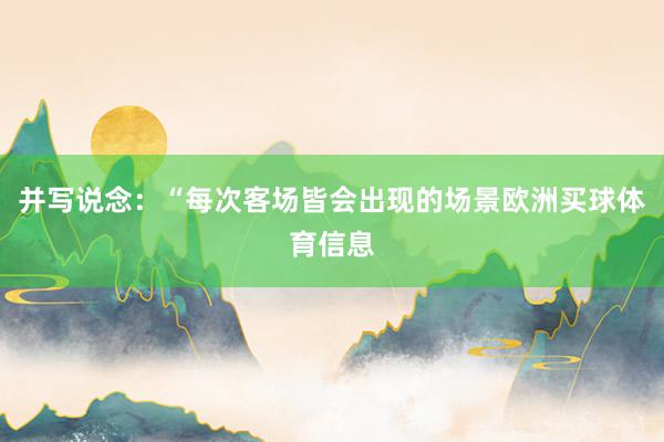 并写说念：“每次客场皆会出现的场景欧洲买球体育信息