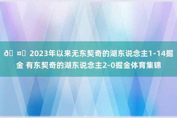 🤔2023年以来无东契奇的湖东说念主1-14掘金 有东契奇的湖东说念主2-0掘金体育集锦