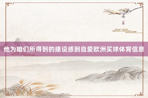 他为咱们所得到的建设感到自爱欧洲买球体育信息