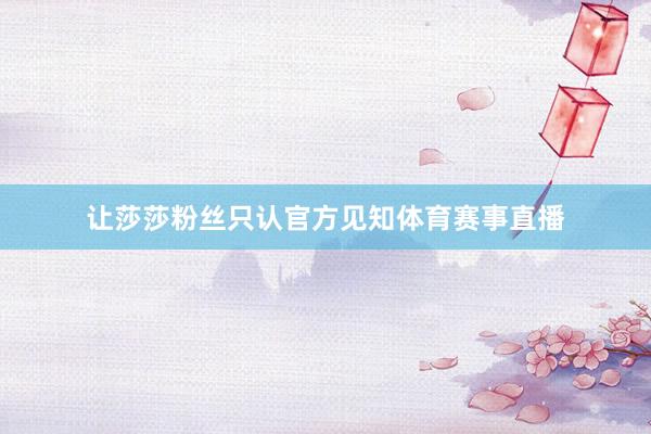 让莎莎粉丝只认官方见知体育赛事直播