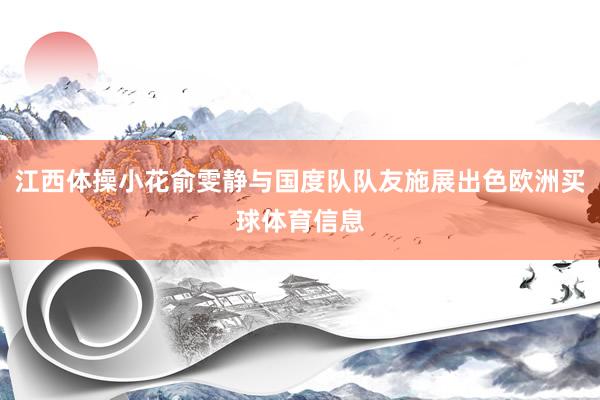 江西体操小花俞雯静与国度队队友施展出色欧洲买球体育信息