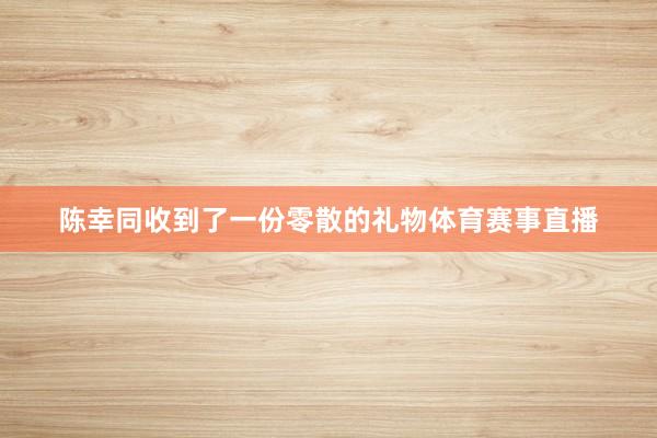 陈幸同收到了一份零散的礼物体育赛事直播