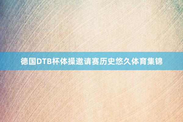 德国DTB杯体操邀请赛历史悠久体育集锦