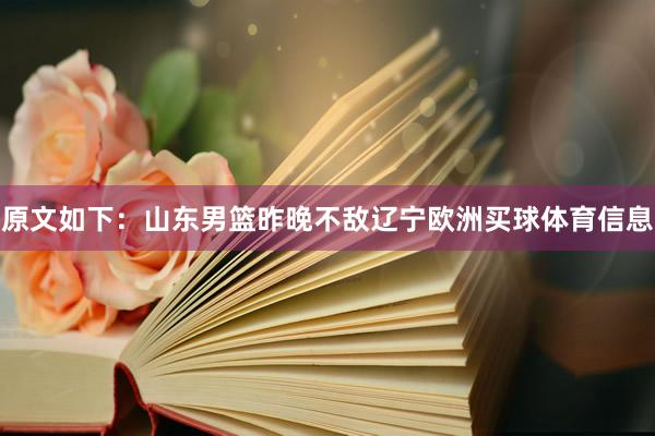 原文如下：山东男篮昨晚不敌辽宁欧洲买球体育信息
