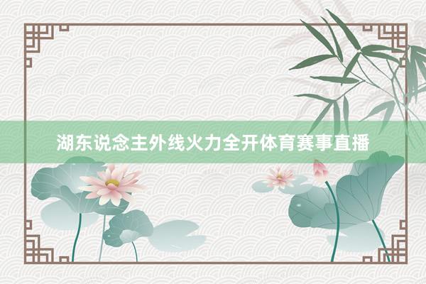 湖东说念主外线火力全开体育赛事直播