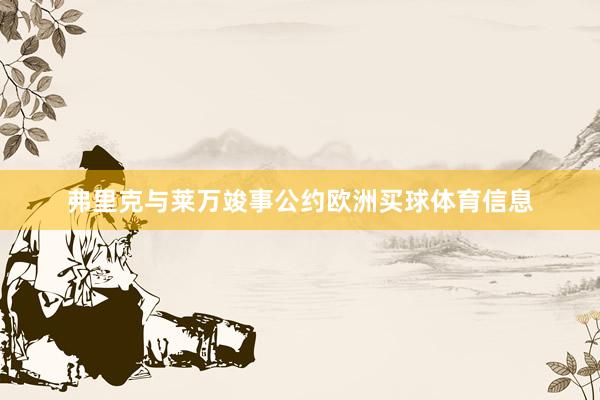 弗里克与莱万竣事公约欧洲买球体育信息