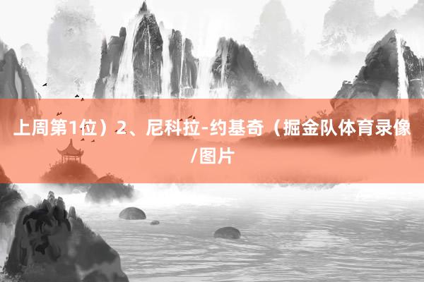 上周第1位）2、尼科拉-约基奇（掘金队体育录像/图片