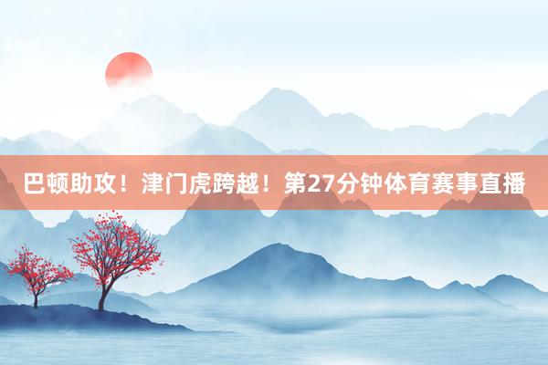 巴顿助攻！津门虎跨越！第27分钟体育赛事直播