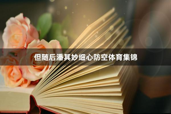 但随后潘其妙细心防空体育集锦