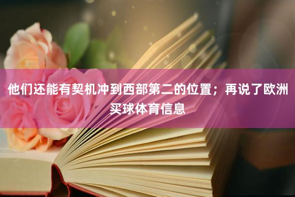 他们还能有契机冲到西部第二的位置；再说了欧洲买球体育信息