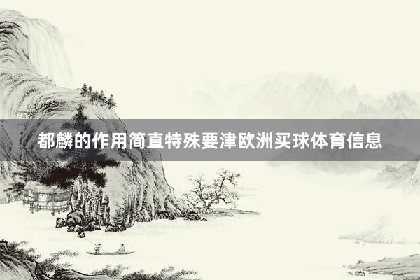 都麟的作用简直特殊要津欧洲买球体育信息