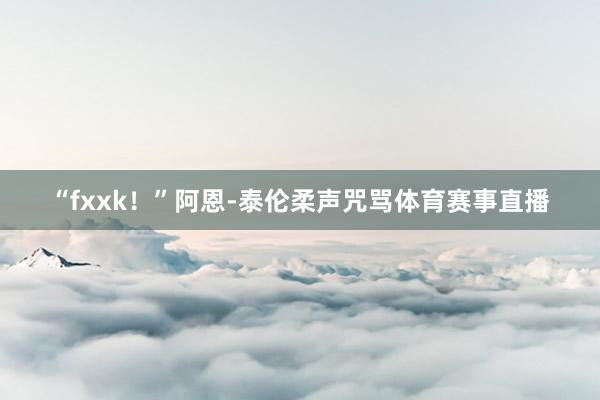 “fxxk！”阿恩-泰伦柔声咒骂体育赛事直播
