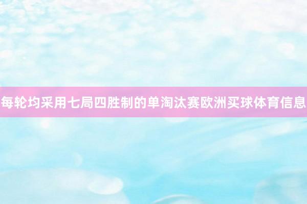 每轮均采用七局四胜制的单淘汰赛欧洲买球体育信息