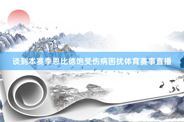 谈到本赛季恩比德饱受伤病困扰体育赛事直播