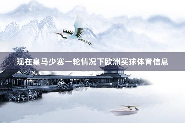 现在皇马少赛一轮情况下欧洲买球体育信息