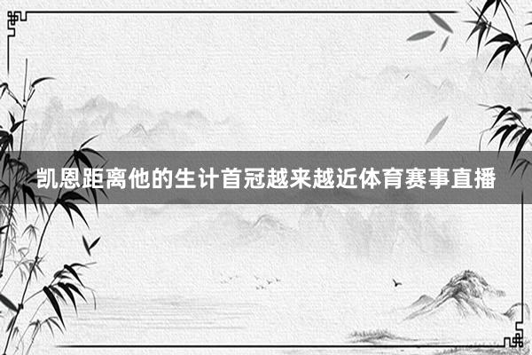 凯恩距离他的生计首冠越来越近体育赛事直播