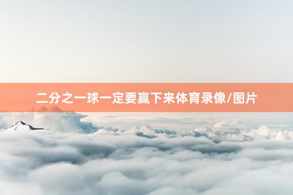 二分之一球一定要赢下来体育录像/图片