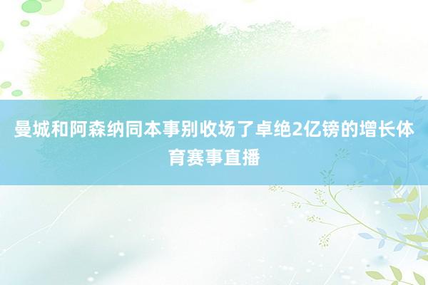 曼城和阿森纳同本事别收场了卓绝2亿镑的增长体育赛事直播