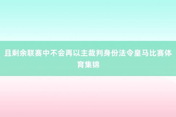 且剩余联赛中不会再以主裁判身份法令皇马比赛体育集锦