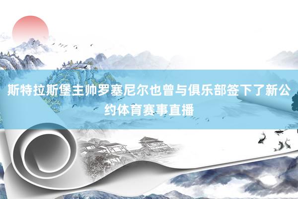 斯特拉斯堡主帅罗塞尼尔也曾与俱乐部签下了新公约体育赛事直播