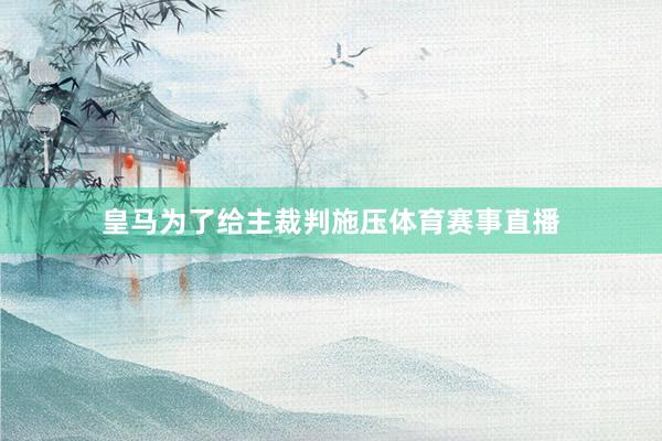 皇马为了给主裁判施压体育赛事直播