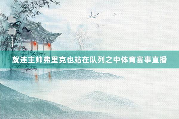 就连主帅弗里克也站在队列之中体育赛事直播